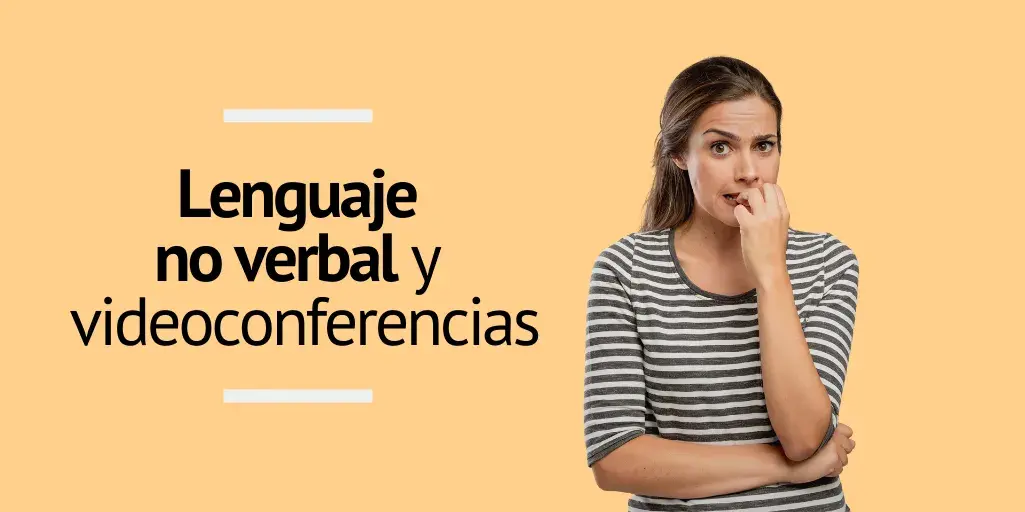 La importancia del lenguaje no verbal en las videoconferencias, aprende a controlarlo y usarlo a tu favor