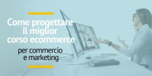 Progetta il miglior corso ecommerce per centri di formazione in commercio e marketing